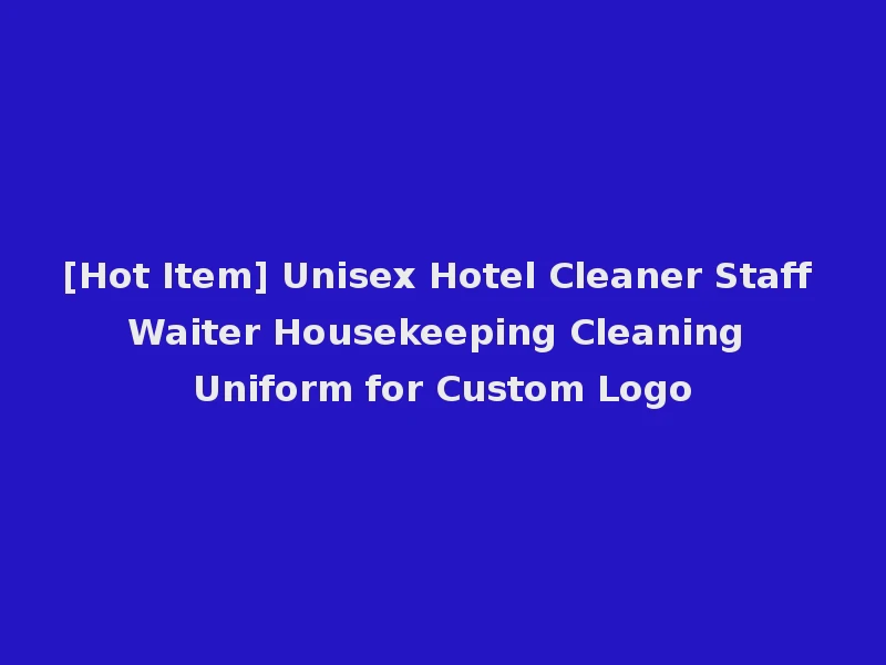 [Hot Item] Unisex Hotel Cleaner Staff Waiter Housekeeping Cleaning Uniform for Custom Logo