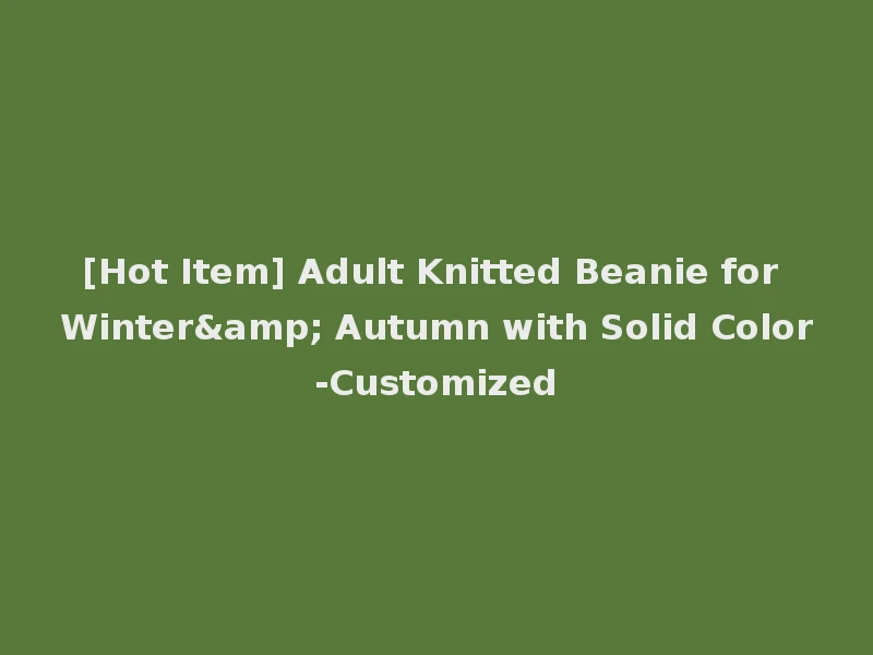 [Hot Item] Adult Knitted Beanie for Winter& Autumn with Solid Color-Customized