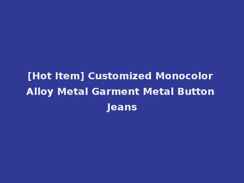[Hot Item] Customized Monocolor Alloy Metal Garment Metal Button Jeans