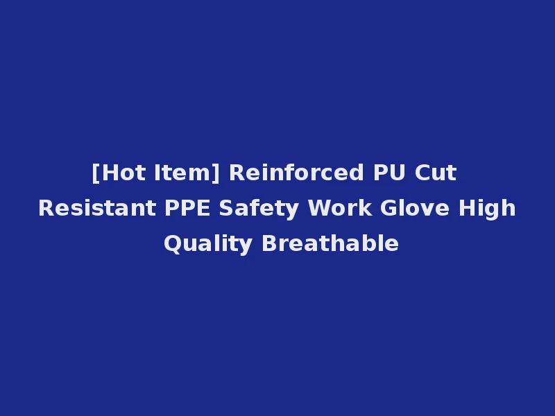 [Hot Item] Reinforced PU Cut Resistant PPE Safety Work Glove High Quality Breathable