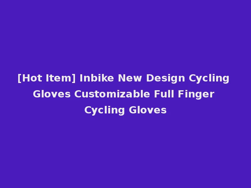 [Hot Item] Inbike New Design Cycling Gloves Customizable Full Finger Cycling Gloves