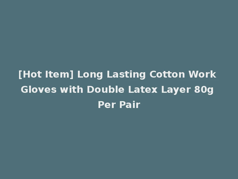 [Hot Item] Long Lasting Cotton Work Gloves with Double Latex Layer 80g Per Pair