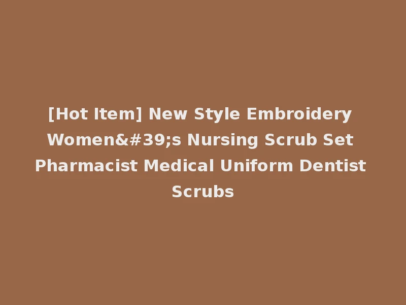 [Hot Item] New Style Embroidery Women's Nursing Scrub Set Pharmacist Medical Uniform Dentist Scrubs