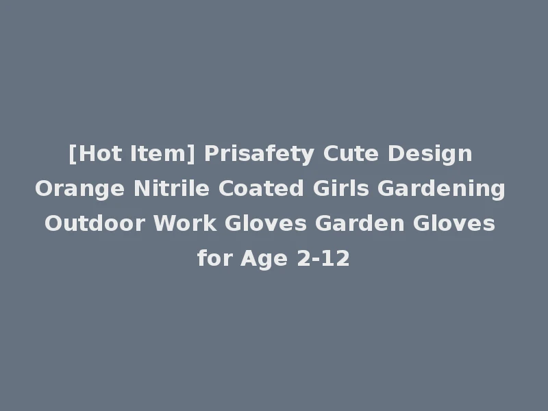 [Hot Item] Prisafety Cute Design Orange Nitrile Coated Girls Gardening Outdoor Work Gloves Garden Gloves for Age 2-12