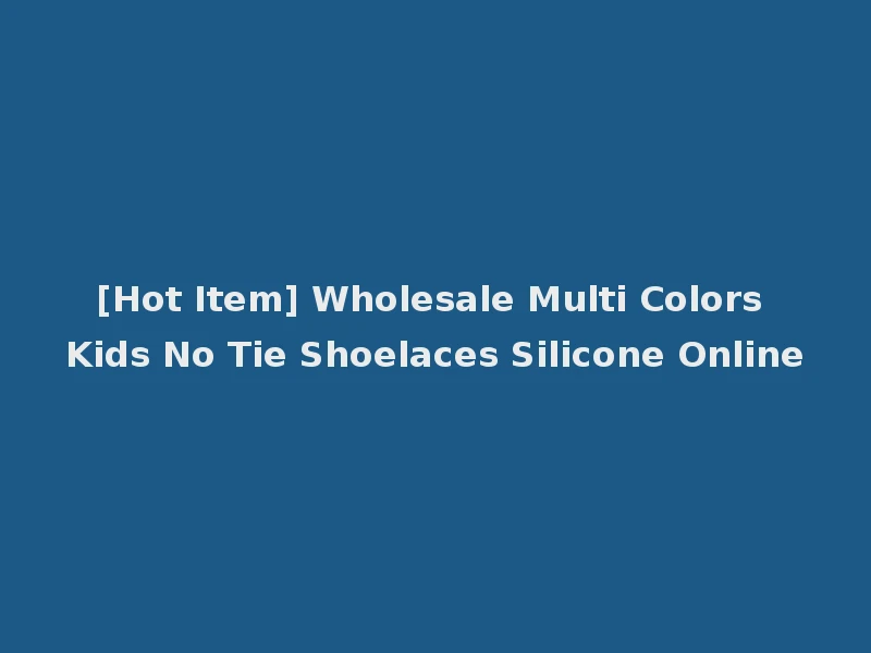 [Hot Item] Wholesale Multi Colors Kids No Tie Shoelaces Silicone Online