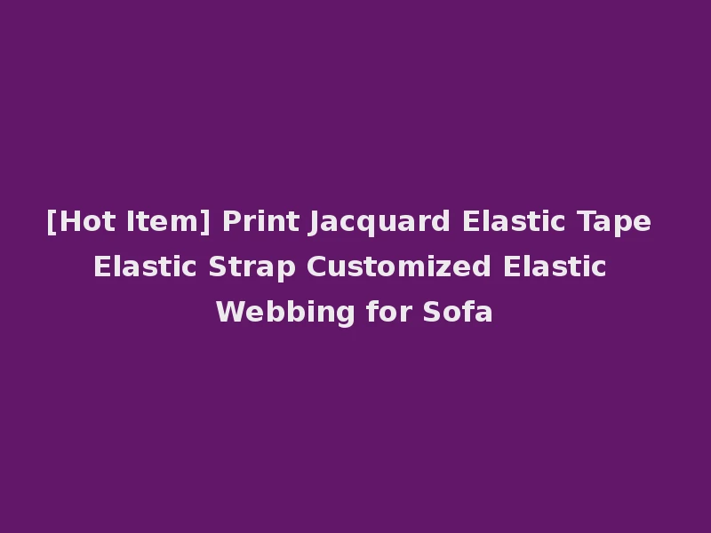 [Hot Item] Print Jacquard Elastic Tape Elastic Strap Customized Elastic Webbing for Sofa