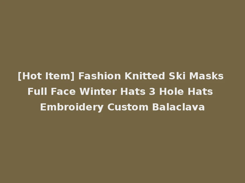[Hot Item] Fashion Knitted Ski Masks Full Face Winter Hats 3 Hole Hats Embroidery Custom Balaclava