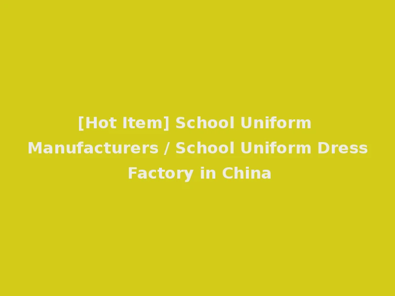 [Hot Item] School Uniform Manufacturers / School Uniform Dress Factory in China
