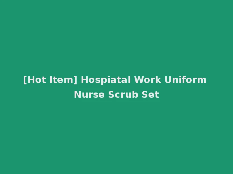 [Hot Item] Hospiatal Work Uniform Nurse Scrub Set