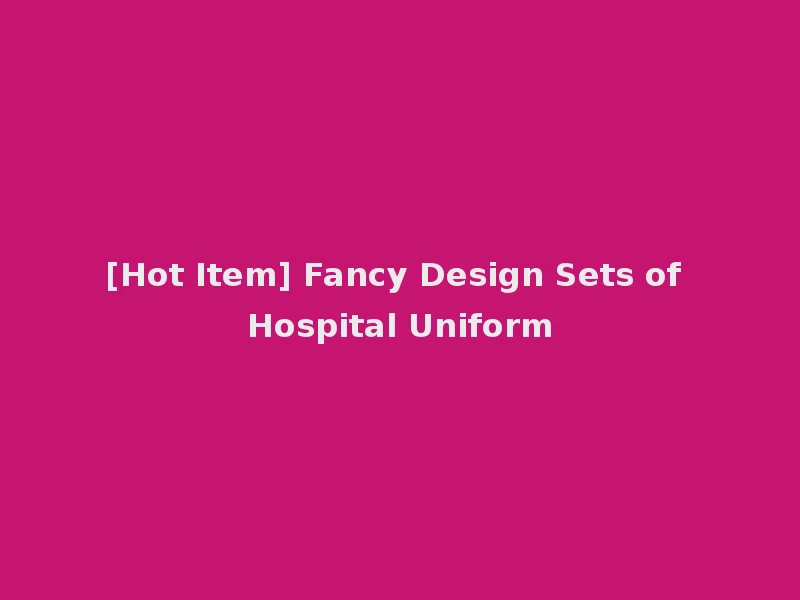 [Hot Item] Fancy Design Sets of Hospital Uniform