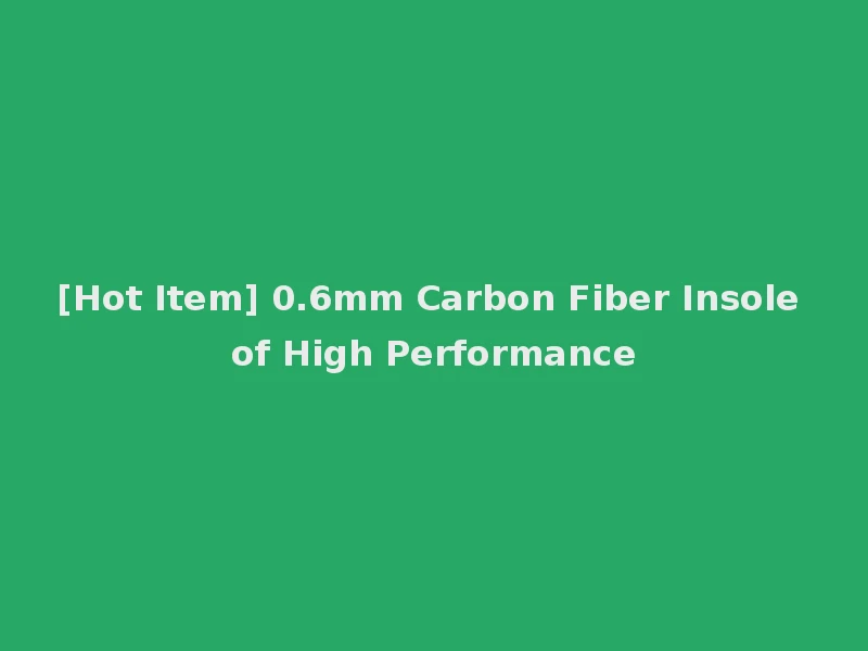 [Hot Item] 0.6mm Carbon Fiber Insole of High Performance