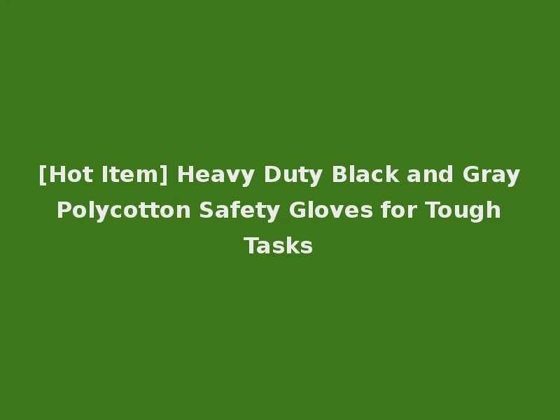 [Hot Item] Heavy Duty Black and Gray Polycotton Safety Gloves for Tough Tasks