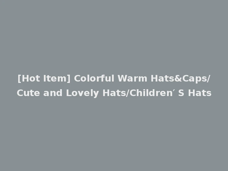 [Hot Item] Colorful Warm Hats&Caps/Cute and Lovely Hats/Children′ S Hats