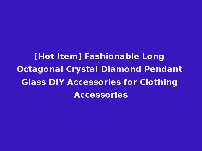 [Hot Item] Fashionable Long Octagonal Crystal Diamond Pendant Glass DIY Accessories for Clothing Accessories