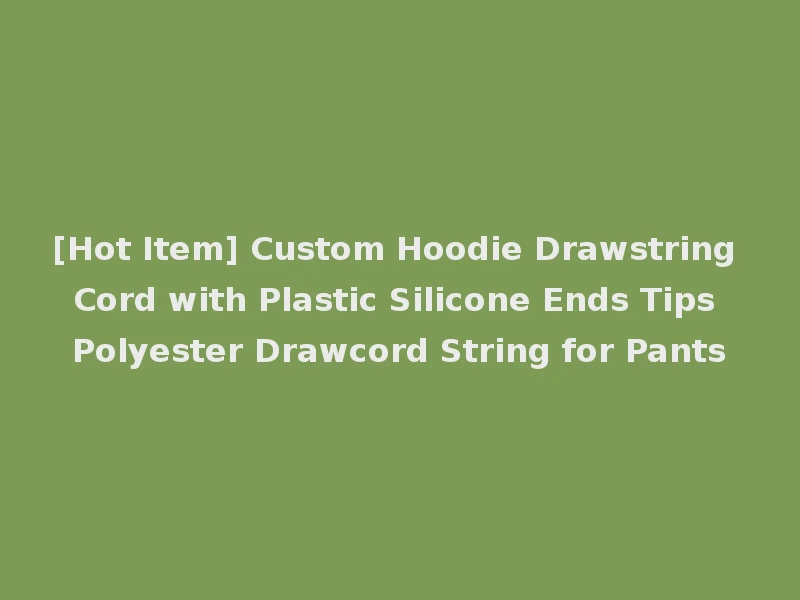 [Hot Item] Custom Hoodie Drawstring Cord with Plastic Silicone Ends Tips Polyester Drawcord String for Pants