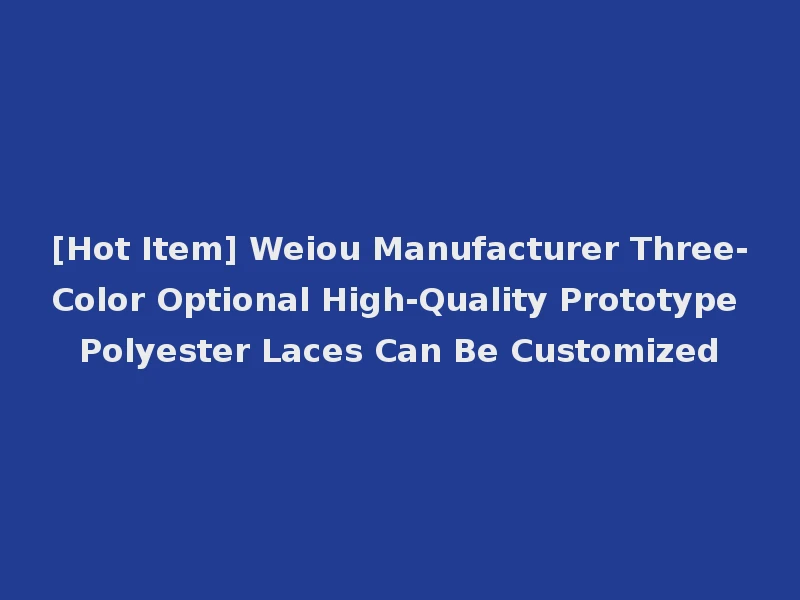 [Hot Item] Weiou Manufacturer Three-Color Optional High-Quality Prototype Polyester Laces Can Be Customized