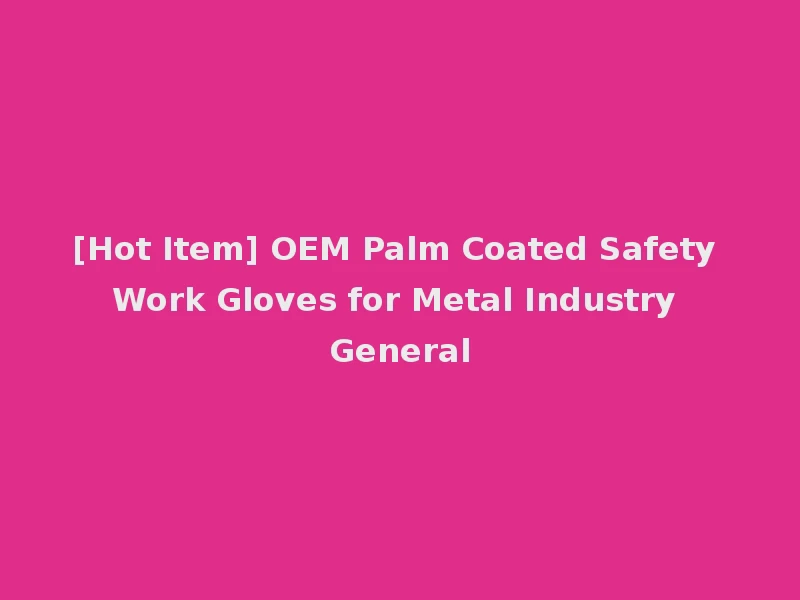 [Hot Item] OEM Palm Coated Safety Work Gloves for Metal Industry General