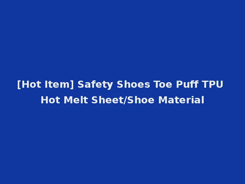 [Hot Item] Safety Shoes Toe Puff TPU Hot Melt Sheet/Shoe Material