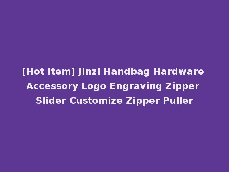 [Hot Item] Jinzi Handbag Hardware Accessory Logo Engraving Zipper Slider Customize Zipper Puller