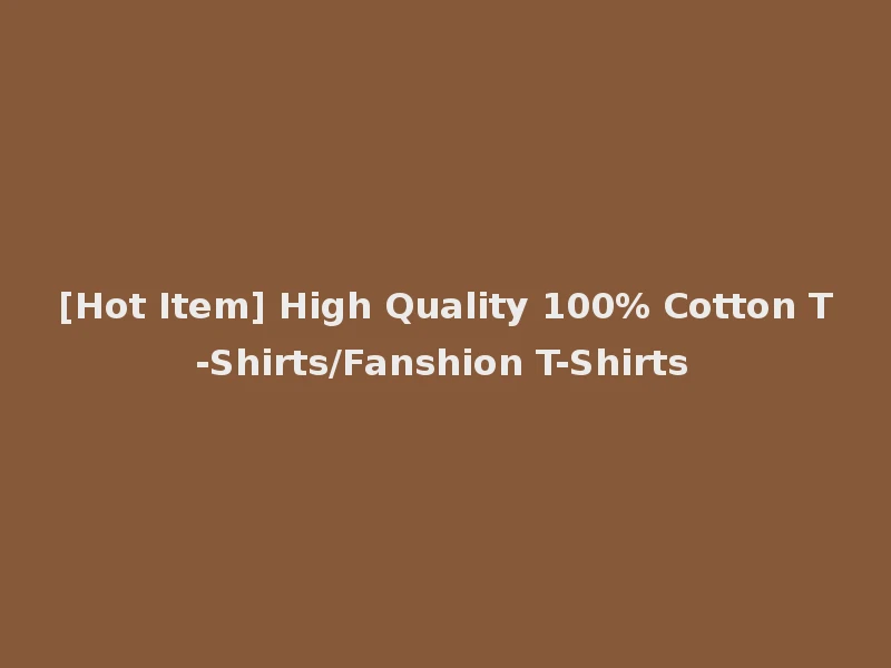 [Hot Item] High Quality 100% Cotton T-Shirts/Fanshion T-Shirts