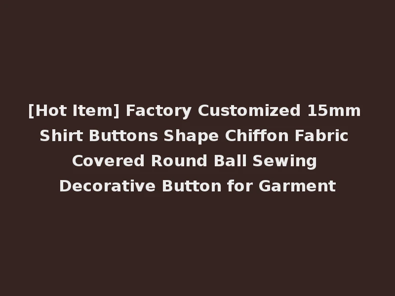 [Hot Item] Factory Customized 15mm Shirt Buttons Shape Chiffon Fabric Covered Round Ball Sewing Decorative Button for Garment