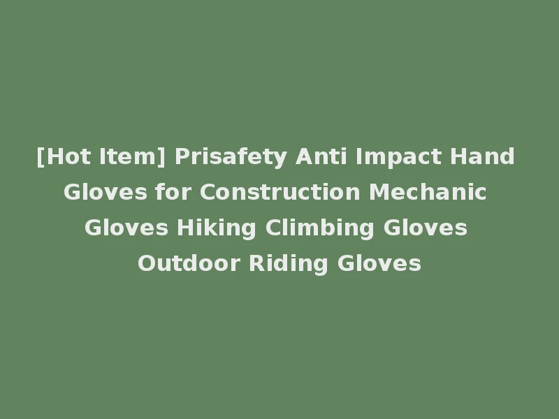 [Hot Item] Prisafety Anti Impact Hand Gloves for Construction Mechanic Gloves Hiking Climbing Gloves Outdoor Riding Gloves