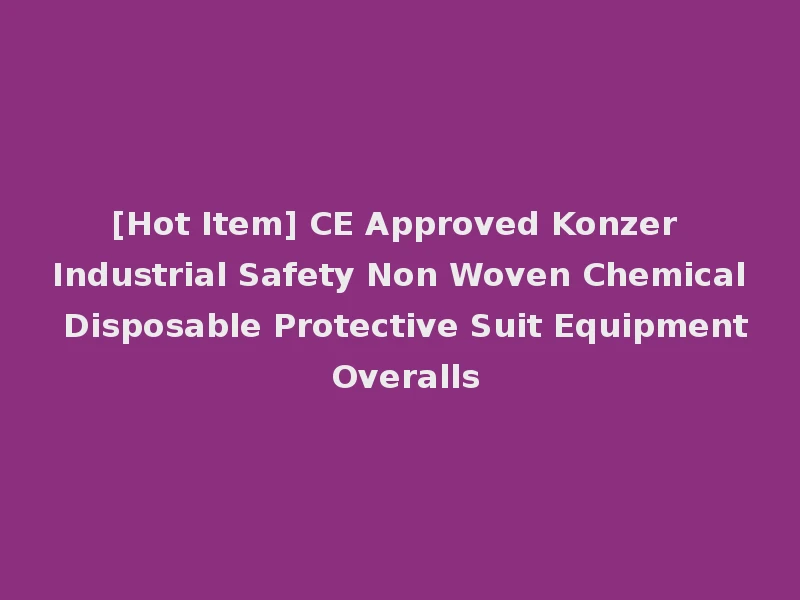 [Hot Item] CE Approved Konzer Industrial Safety Non Woven Chemical Disposable Protective Suit Equipment Overalls
