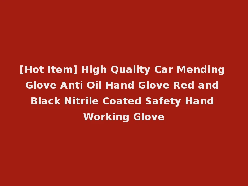 [Hot Item] High Quality Car Mending Glove Anti Oil Hand Glove Red and Black Nitrile Coated Safety Hand Working Glove