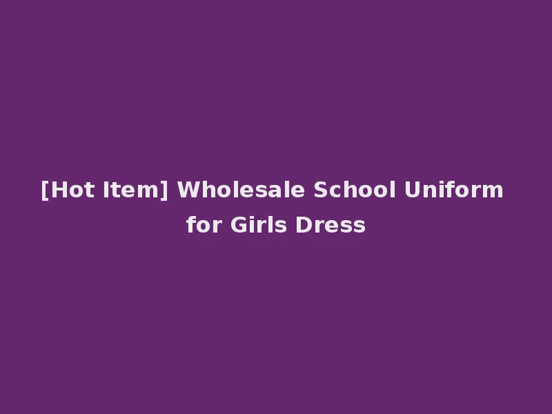 [Hot Item] Wholesale School Uniform for Girls Dress