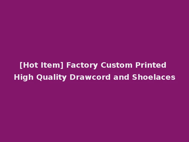 [Hot Item] Factory Custom Printed High Quality Drawcord and Shoelaces