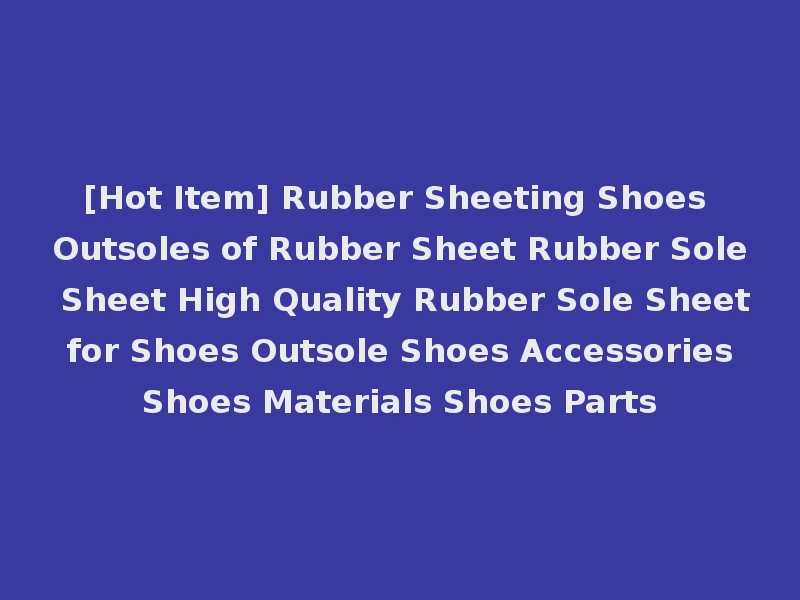 [Hot Item] Rubber Sheeting Shoes Outsoles of Rubber Sheet Rubber Sole Sheet High Quality Rubber Sole Sheet for Shoes Outsole Shoes Accessories Shoes Materials Shoes Parts