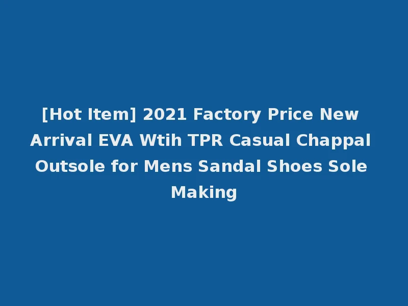 [Hot Item] 2021 Factory Price New Arrival EVA Wtih TPR Casual Chappal Outsole for Mens Sandal Shoes Sole Making