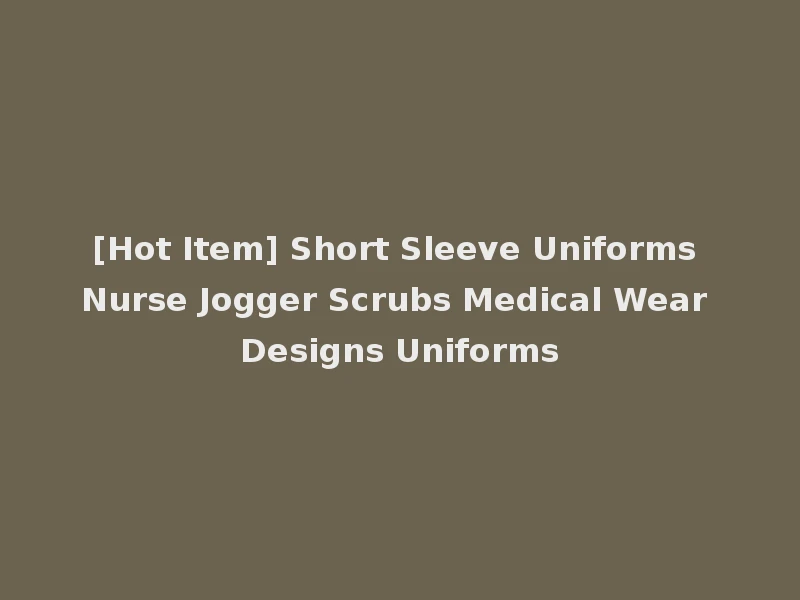 [Hot Item] Short Sleeve Uniforms Nurse Jogger Scrubs Medical Wear Designs Uniforms