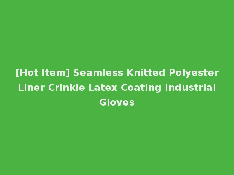 [Hot Item] Seamless Knitted Polyester Liner Crinkle Latex Coating Industrial Gloves