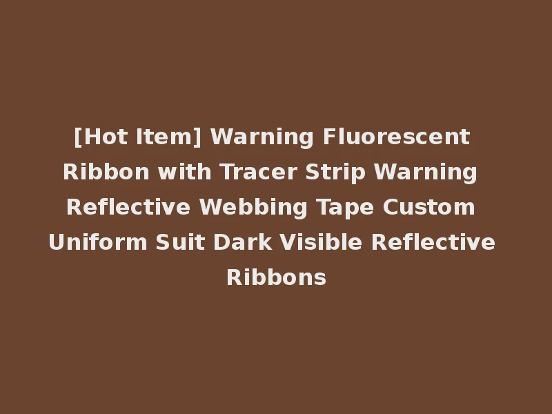 [Hot Item] Warning Fluorescent Ribbon with Tracer Strip Warning Reflective Webbing Tape Custom Uniform Suit Dark Visible Reflective Ribbons