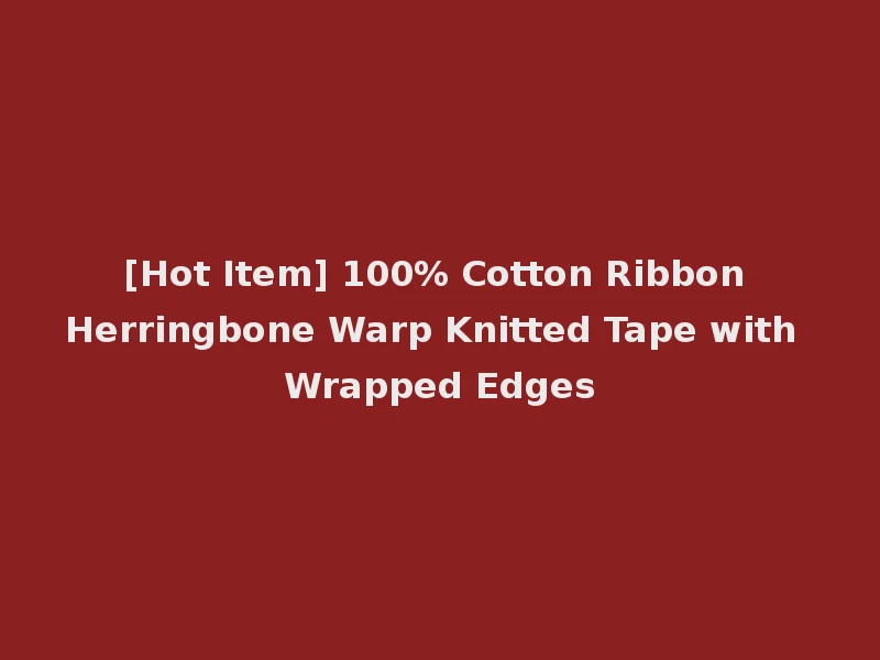 [Hot Item] 100% Cotton Ribbon Herringbone Warp Knitted Tape with Wrapped Edges