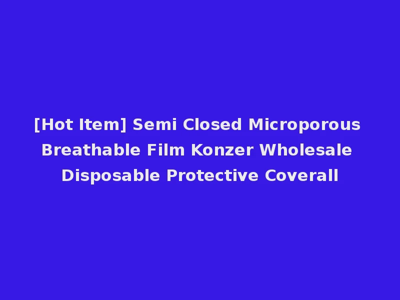 [Hot Item] Semi Closed Microporous Breathable Film Konzer Wholesale Disposable Protective Coverall