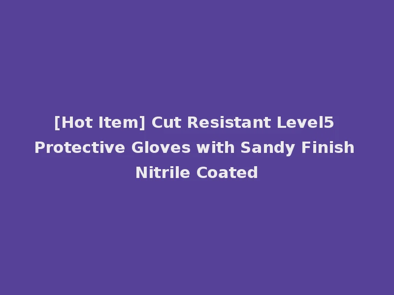 [Hot Item] Cut Resistant Level5 Protective Gloves with Sandy Finish Nitrile Coated