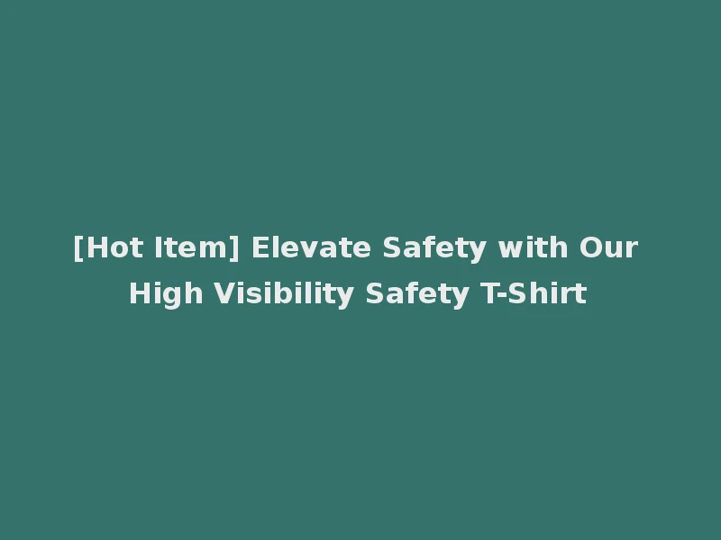 [Hot Item] Elevate Safety with Our High Visibility Safety T-Shirt