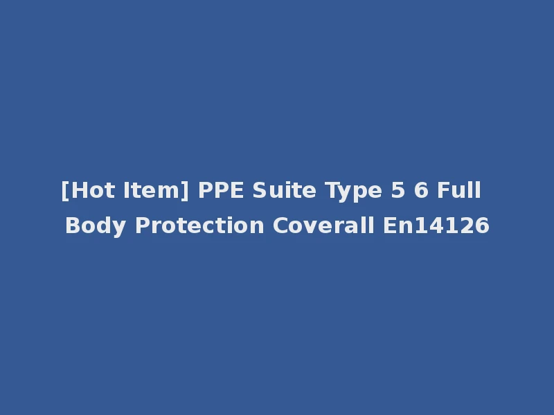 [Hot Item] PPE Suite Type 5 6 Full Body Protection Coverall En14126