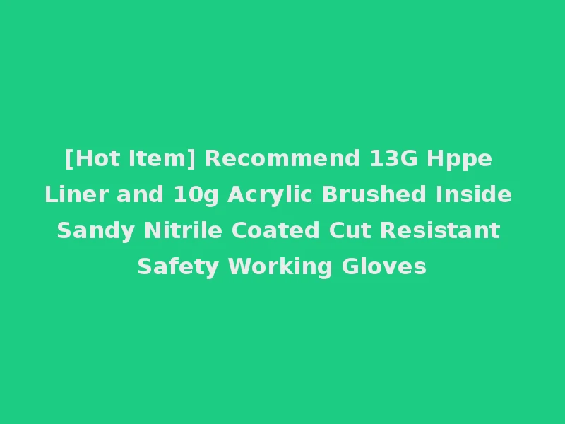 [Hot Item] Recommend 13G Hppe Liner and 10g Acrylic Brushed Inside Sandy Nitrile Coated Cut Resistant Safety Working Gloves