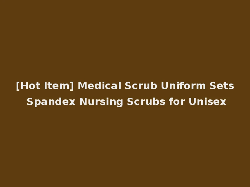 [Hot Item] Medical Scrub Uniform Sets Spandex Nursing Scrubs for Unisex