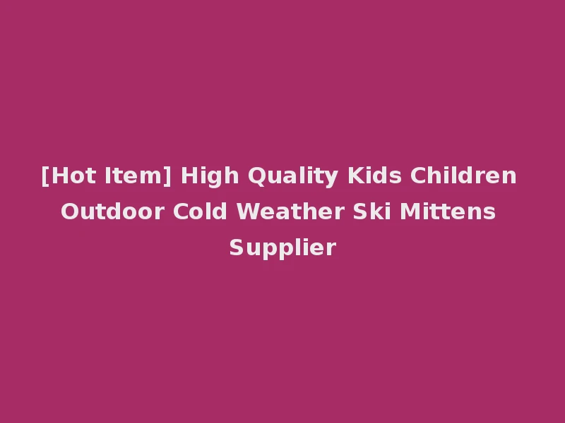[Hot Item] High Quality Kids Children Outdoor Cold Weather Ski Mittens Supplier
