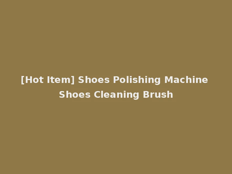 [Hot Item] Shoes Polishing Machine Shoes Cleaning Brush