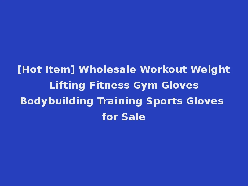 [Hot Item] Wholesale Workout Weight Lifting Fitness Gym Gloves Bodybuilding Training Sports Gloves for Sale