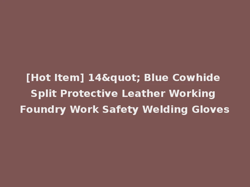 [Hot Item] 14" Blue Cowhide Split Protective Leather Working Foundry Work Safety Welding Gloves