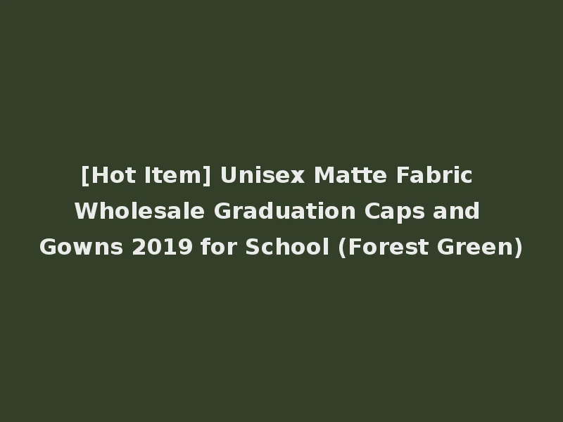 [Hot Item] Unisex Matte Fabric Wholesale Graduation Caps and Gowns 2019 for School (Forest Green)