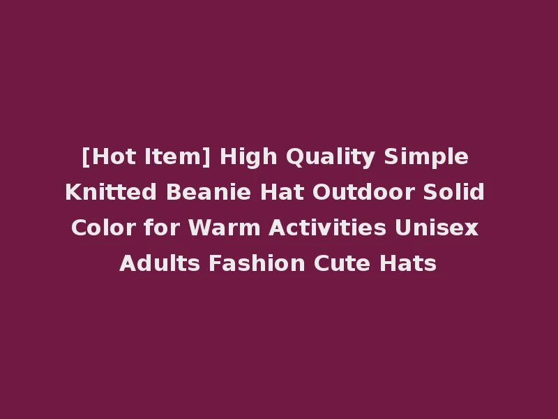 [Hot Item] High Quality Simple Knitted Beanie Hat Outdoor Solid Color for Warm Activities Unisex Adults Fashion Cute Hats