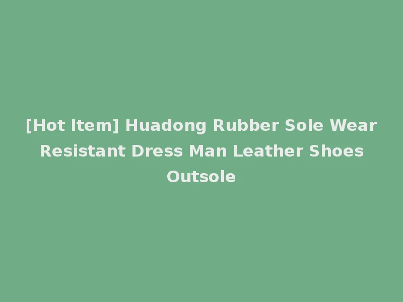 [Hot Item] Huadong Rubber Sole Wear Resistant Dress Man Leather Shoes Outsole