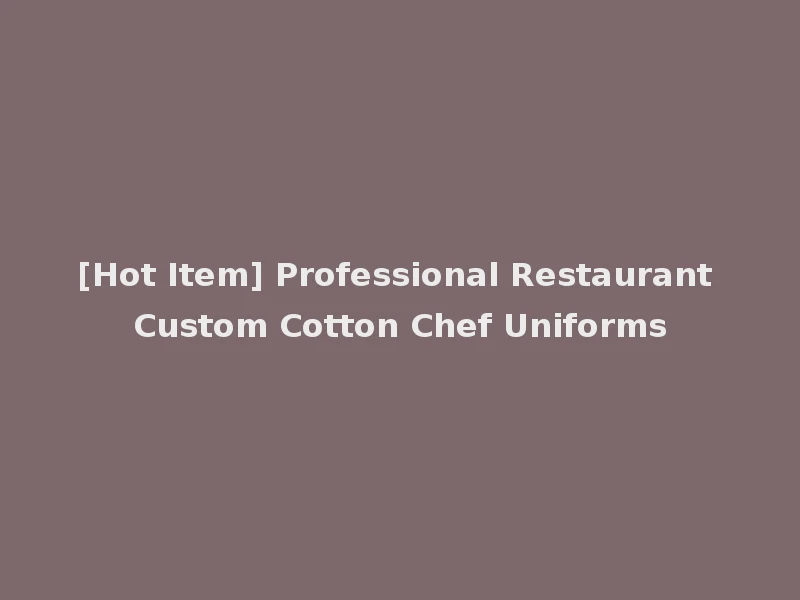 [Hot Item] Professional Restaurant Custom Cotton Chef Uniforms